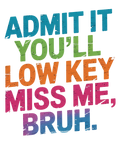 Admit It You'll Low Key Miss Me, Bruh DTF Print